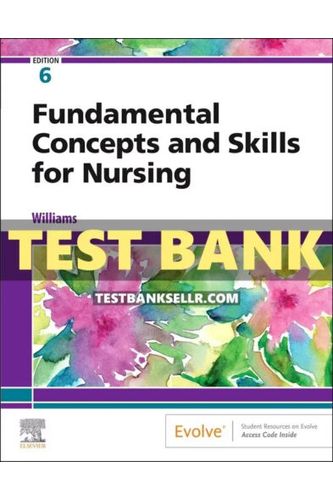 Test Bank for Fundamental Concepts and Skills for Nursing 6th Edition